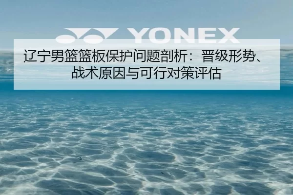 辽宁男篮篮板保护问题剖析：晋级形势、战术原因与可行对策评估 | Kaiyun