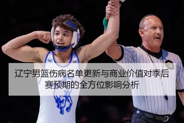 辽宁男篮伤病名单更新与商业价值对季后赛预期的全方位影响分析 | Kaiyun